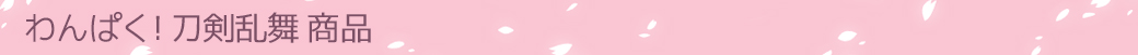 わんぱく！刀剣乱舞 商品