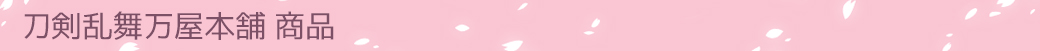刀剣乱舞万屋本舗 商品